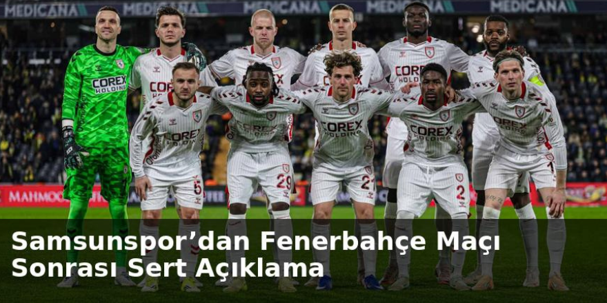 Samsunspor’dan Fenerbahçe Maçı Sonrası Sert Açıklama