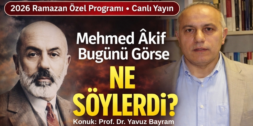 Mehmed Âkif’in Gözüyle 21. Yüzyıl Tartışılıyor: Yavuz Bayram Ramazan Özel Programı’nda