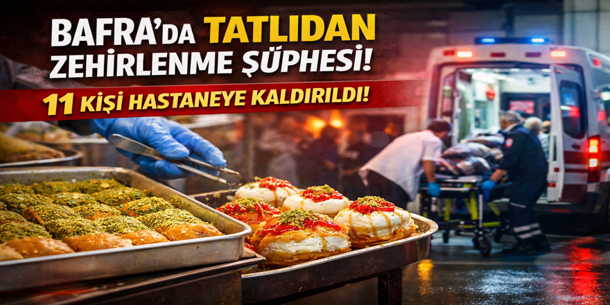 Bafra’da Tatlıdan Zehirlenme Şüphesi: 11 Kişi Hastaneye Kaldırıldı