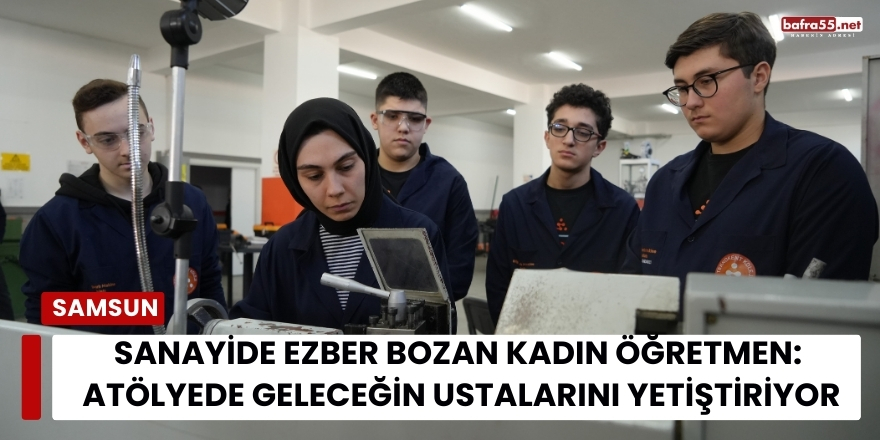 Sanayide Ezber Bozan Kadın Öğretmen: Atölyede Geleceğin Ustalarını Yetiştiriyor