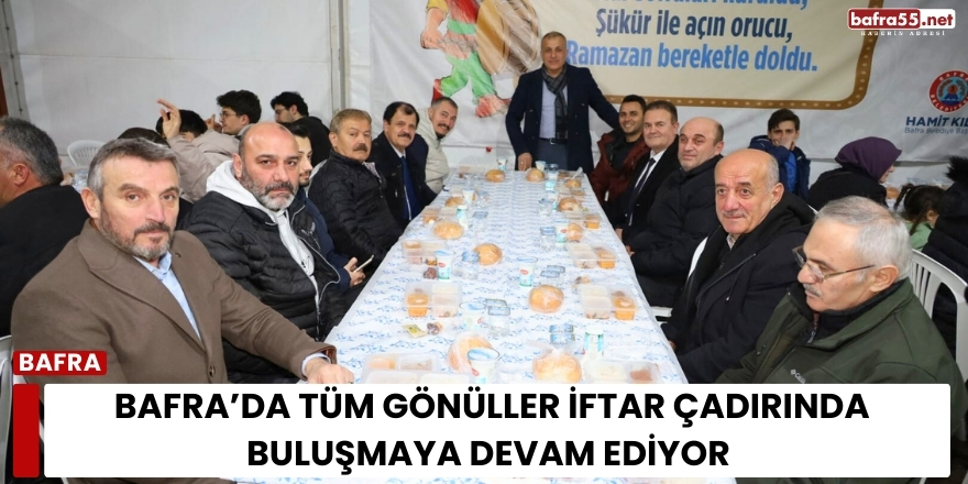 Bafra’da Tüm Gönüller İftar Çadırında Buluşmaya Devam Ediyor