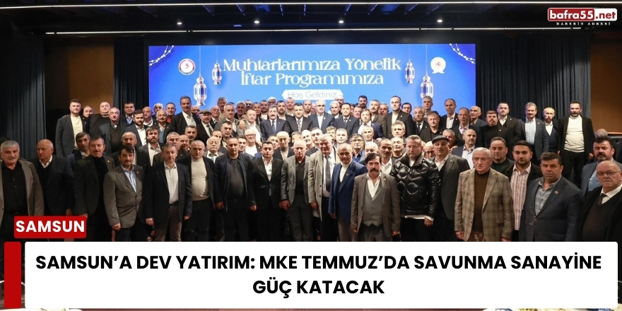 Samsun’da Büyük Yatırım Hamlesi: MKE Temmuz’da Üretime Başlıyor