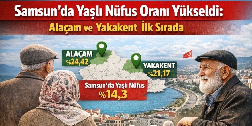 Samsun’da Yaşlı Nüfus Oranı Artıyor: Alaçam ve Yakakent Önde