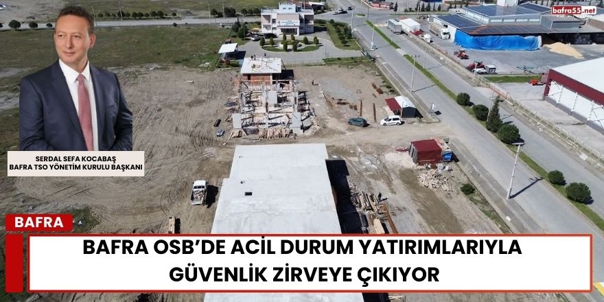 Bafra OSB’de Acil Durum Yatırımlarıyla Güvenlik Zirveye Çıkıyor!