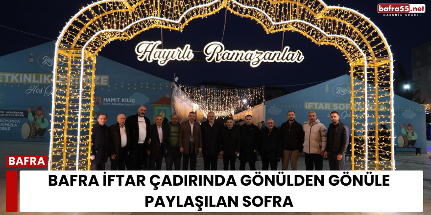 Bafra’da Gönülden Gönüle Kurulan İftar Çadırında Aynı Sofrayı Paylaştılar