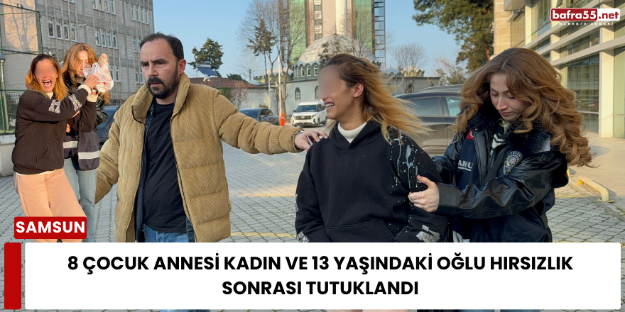 8 çocuk annesi kadın ve 13 yaşındaki oğlu hırsızlık sonrası tutuklandı