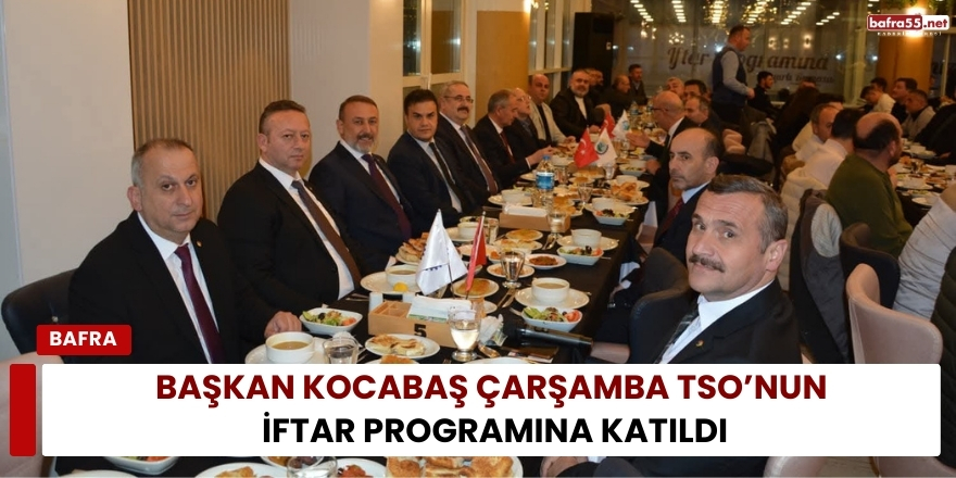 Başkan Kocabaş Çarşamba TSO’nun İftar Programına Katıldı
