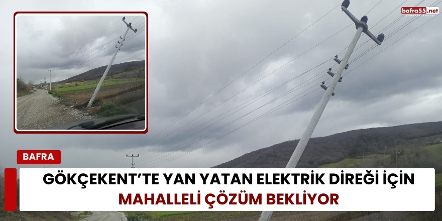 Gökçekent’te Yan Yatan Elektrik Direği İçin Mahalleli Çözüm Bekliyor