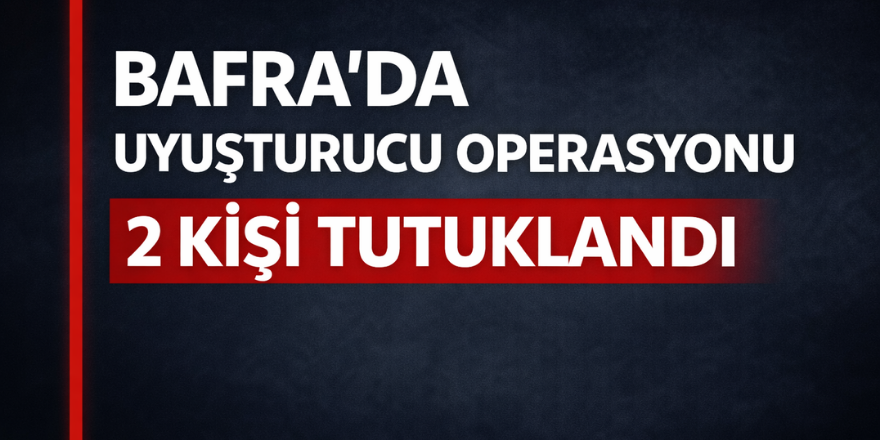 Bafra’da Uyuşturucu Operasyonu: 2 Kişi Tutuklandı