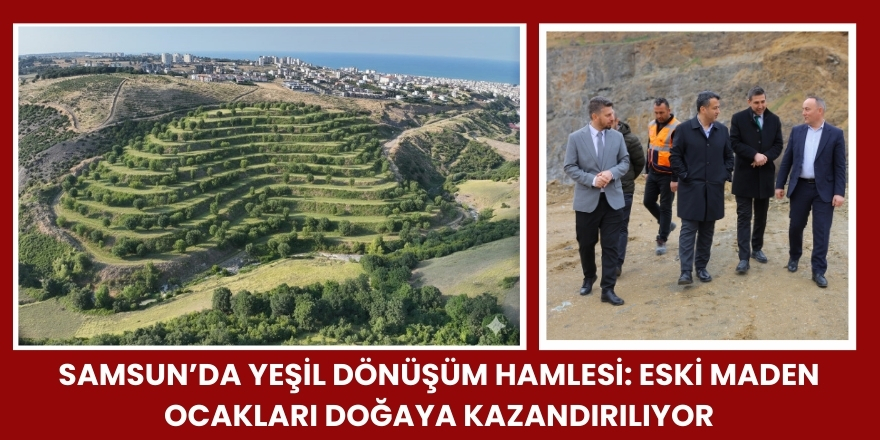 Samsun’da Yeşil Dönüşüm Hamlesi: Eski Maden Ocakları Doğaya Kazandırılıyor