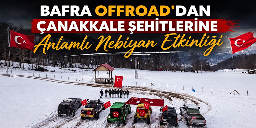 Bafra Offroad’dan Çanakkale Şehitlerine Anlamlı Nebiyan Etkinliği