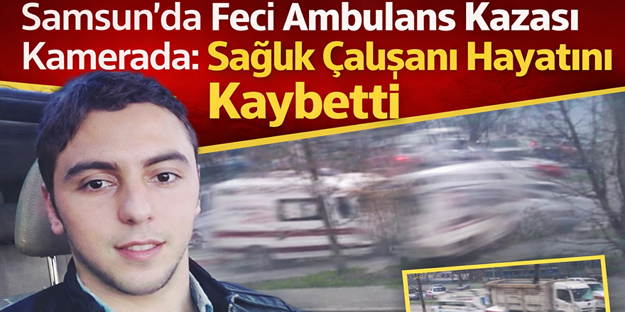 Samsun’da Feci Ambulans Kazası Kamerada: Sağlık Çalışanı Hayatını Kaybetti