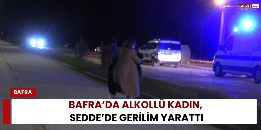 Bafra’da Alkollü Kadın Sedde’de Gerilim Yarattı