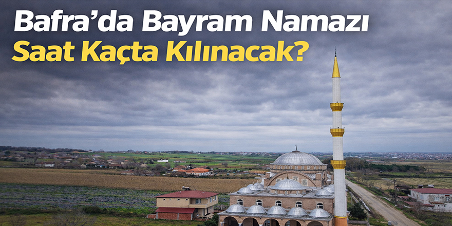 Bafra’da Bayram Namazı Saat Kaçta Kılınacak?