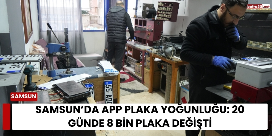 Samsun’da APP Plaka Yoğunluğu: 20 Günde 8 Bin Plaka Değişti