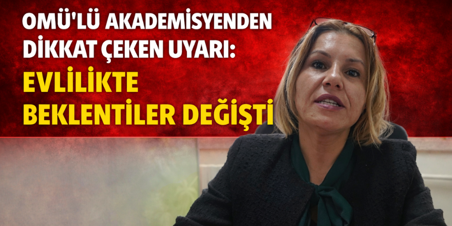 OMÜ’lü Akademisyenden Dikkat Çeken Uyarı: Evlilikte Beklentiler Değişti