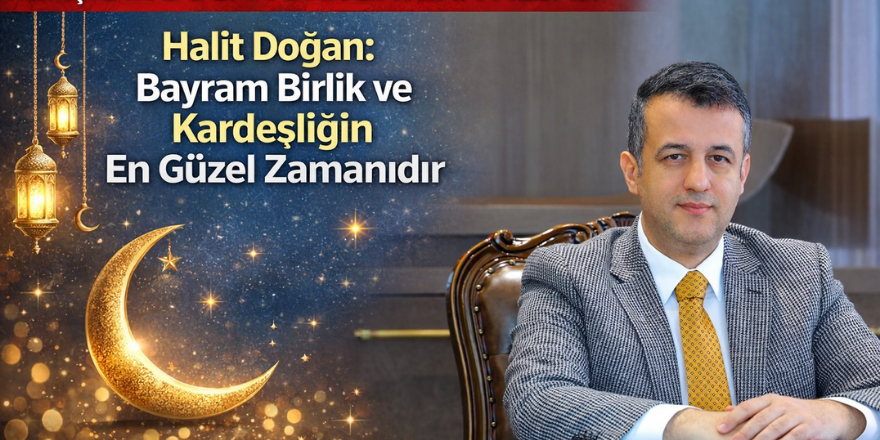 Halit Doğan: Bayram Birlik ve Kardeşliğin En Güzel Zamanıdır
