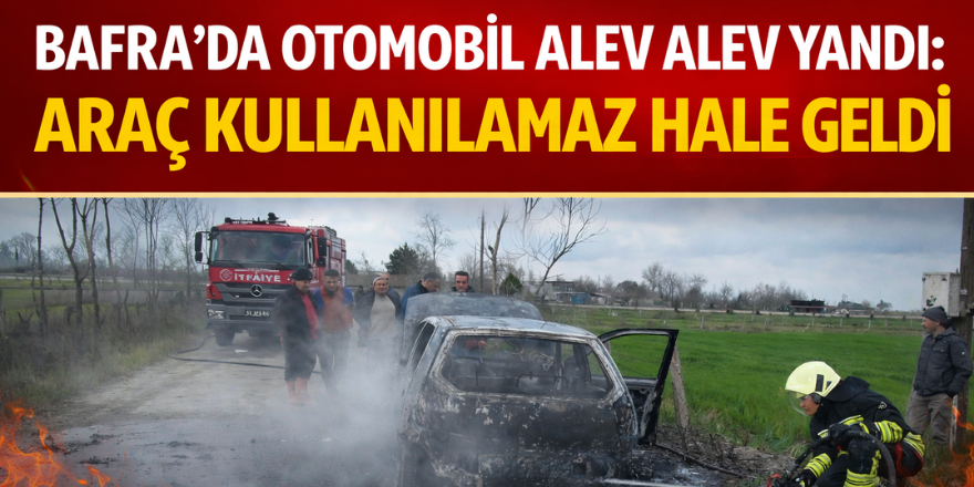 Bafra’da Otomobil Alev Alev Yandı: Araç Kullanılamaz Hale Geldi