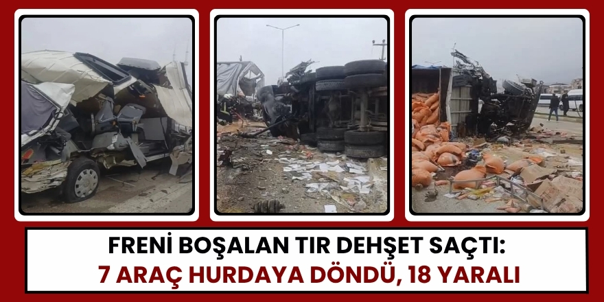 Freni Boşalan Tır Dehşet Saçtı: 7 Araç Hurdaya Döndü, 18 Yaralı