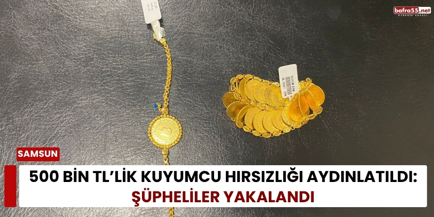 500 Bin TL’lik Kuyumcu Hırsızlığı Aydınlatıldı: Şüpheliler Yakalandı