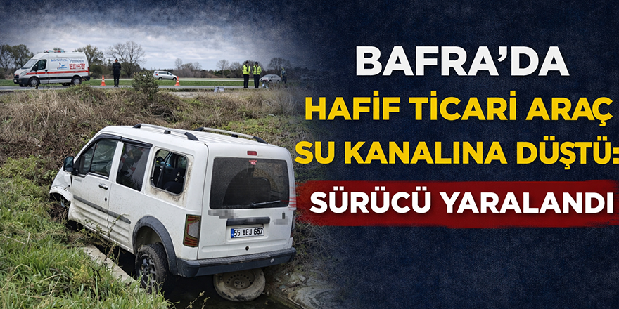 Bafra’da Hafif Ticari Araç Su Kanalına Düştü: Sürücü Yaralandı