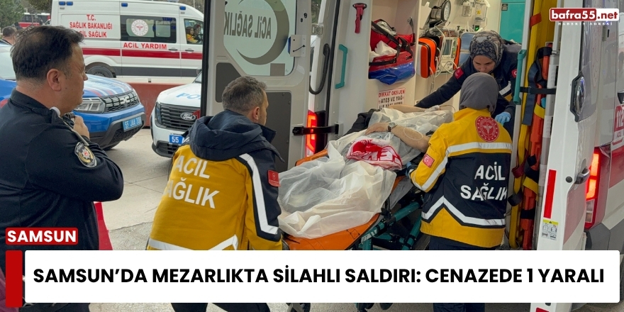 Samsun’da Mezarlıkta Silahlı Saldırı: Cenazede 1 Yaralı