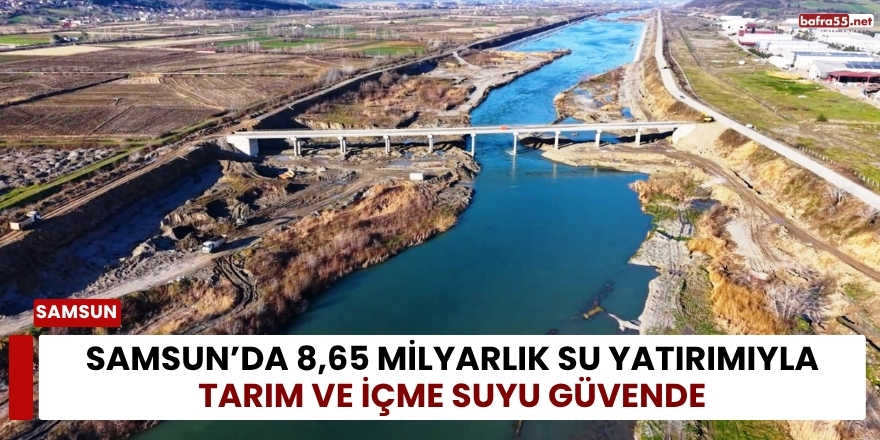 Samsun’da 8,65 Milyarlık Su Yatırımıyla Tarım ve İçme Suyu Güvende