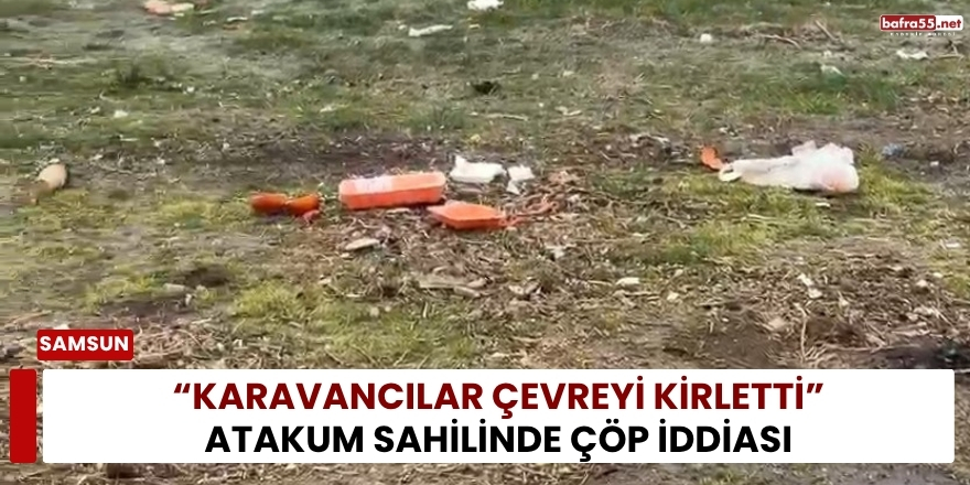 “Karavancılar Çevreyi Kirletti” Atakum Sahilinde Çöp İddiası