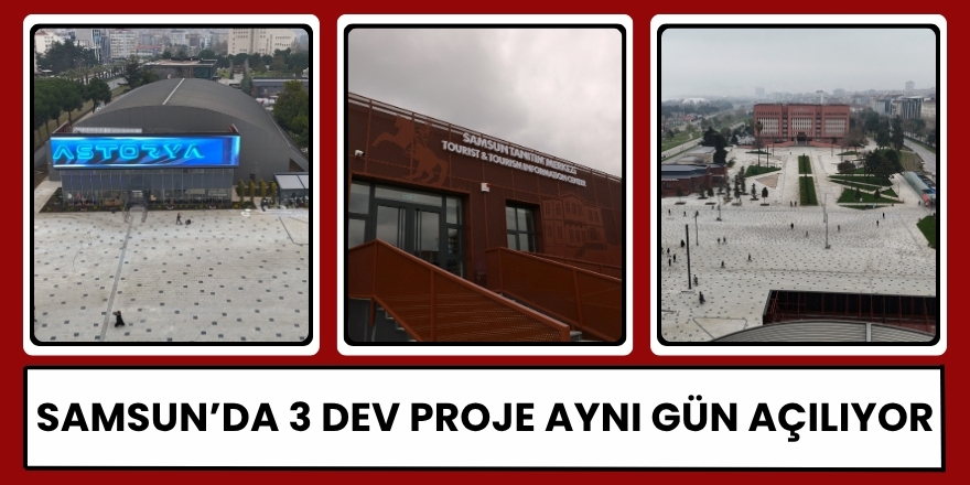Samsun’da 3 Dev Proje Aynı Gün Açılıyor