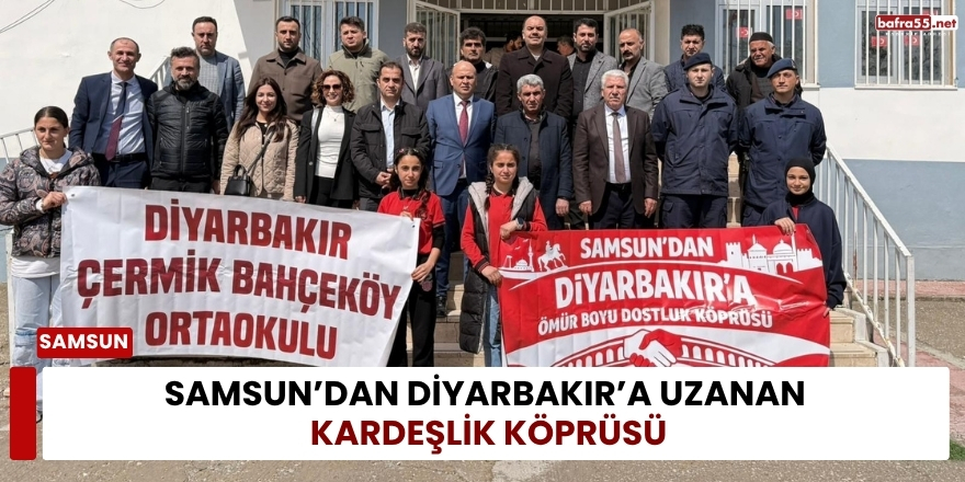 Samsun’dan Diyarbakır’a Uzanan Kardeşlik Köprüsü