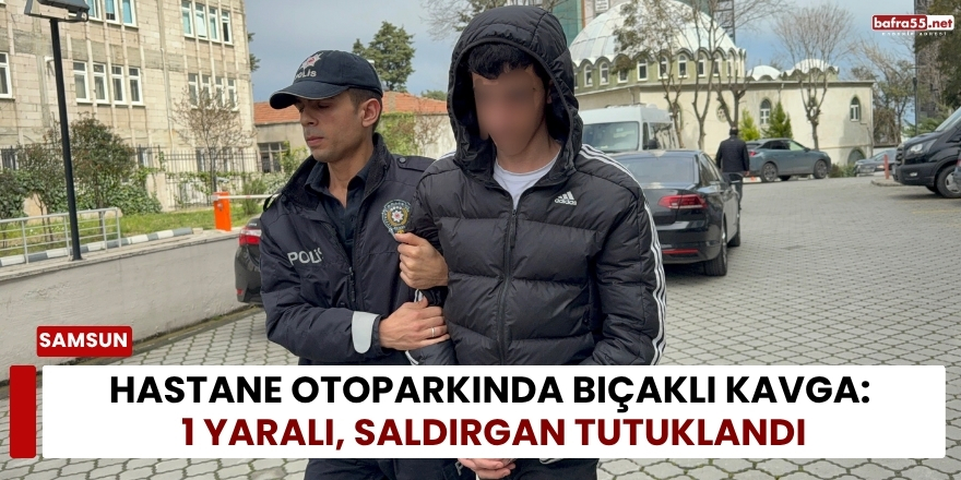 Hastane Otoparkında Bıçaklı Kavga: 1 Yaralı, Saldırgan Tutuklandı