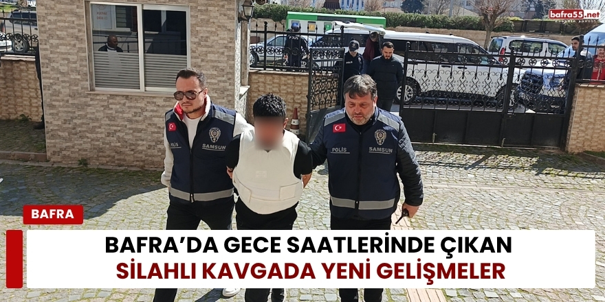 Bafra’da Gece Saatlerinde Çıkan Silahlı Kavgada Yeni Gelişmeler