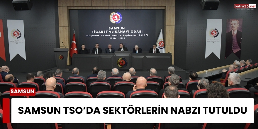Samsun TSO’da Sektörlerin Nabzı Tutuldu