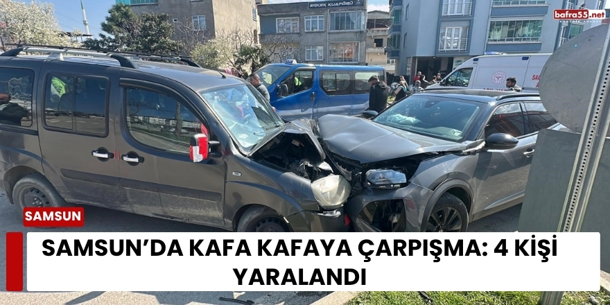 Samsun’da Kafa Kafaya Çarpışma: 4 Kişi Yaralandı