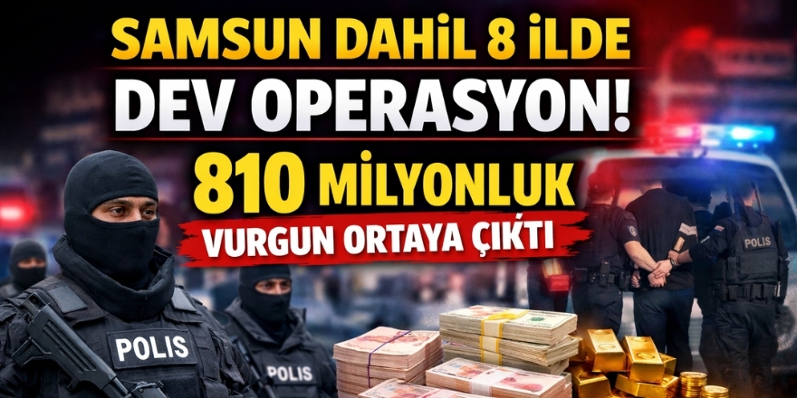 Samsun Dahil 8 İlde Dev Operasyon! 810 Milyonluk Vurgun Ortaya Çıktı