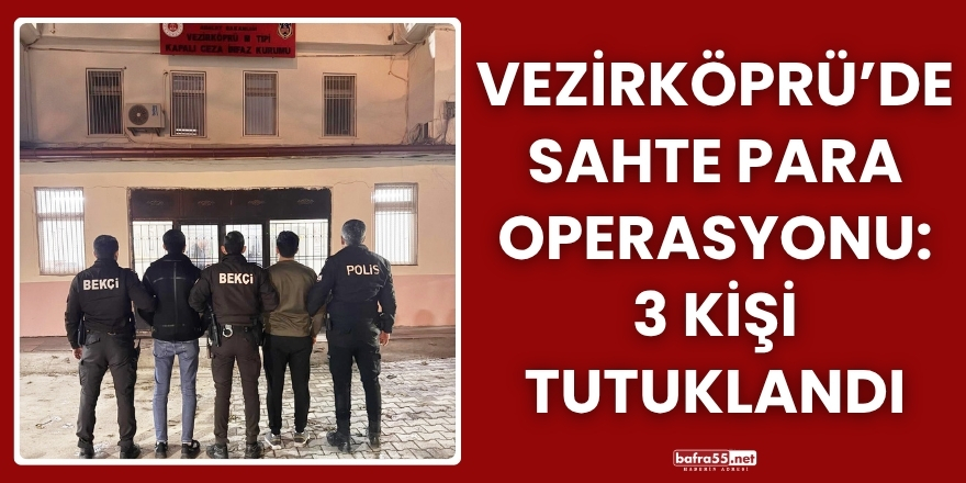 Vezirköprü’de sahte para operasyonu: 3 kişi tutuklandı