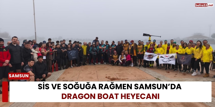 Sis ve soğuğa rağmen Samsun’da Dragon Boat heyecanı