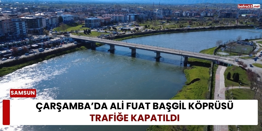 Çarşamba’da Ali Fuat Başgil Köprüsü Trafiğe Kapatıldı