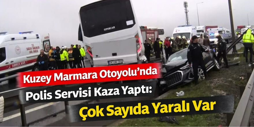Kuzey Marmara Otoyolu’nda Polis Servisi Kaza Yaptı: Çok Sayıda Yaralı Var