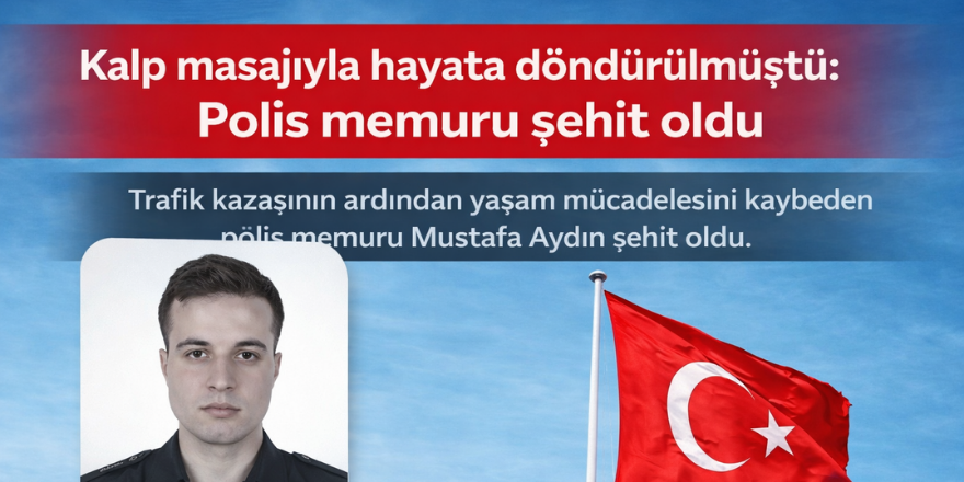 Kalp masajıyla hayata döndürülmüştü: Polis memuru şehit oldu