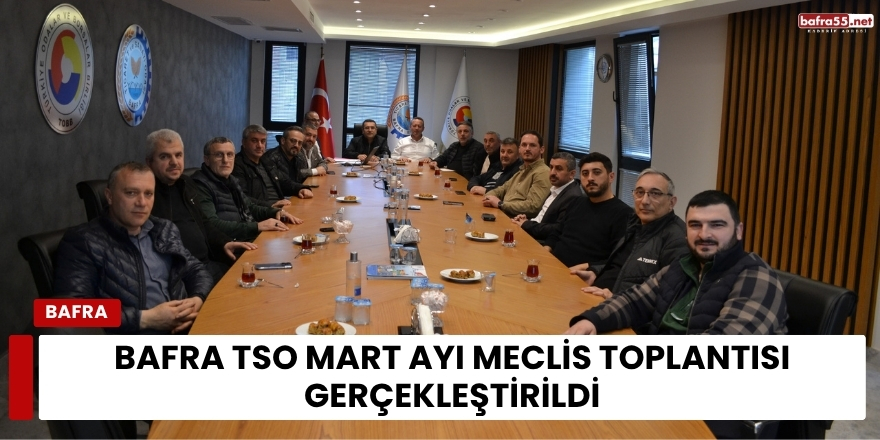 Bafra TSO Mart Ayı Meclis Toplantısı Gerçekleştirildi
