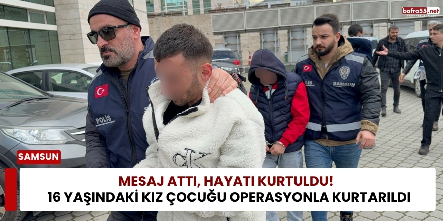 Mesaj Attı, Hayatı Kurtuldu!  16 Yaşındaki Kız Çocuğu Operasyonla Kurtarıldı