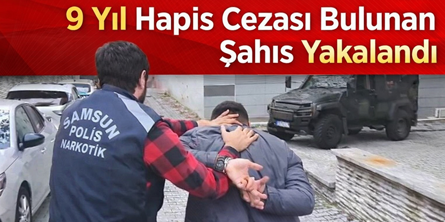 Samsun’da 9 yıl hapis cezası bulunan şahıs yakalandı