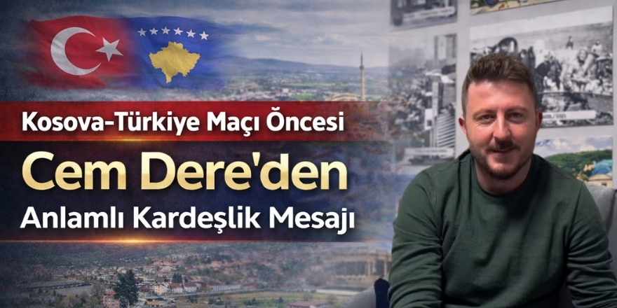 Kosova-Türkiye Maçı Öncesi Cem Dere’den Anlamlı Kardeşlik Mesajı