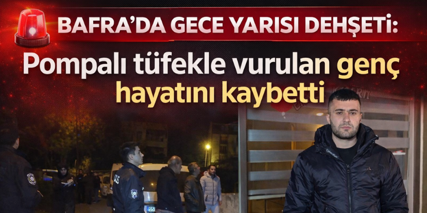 Bafra’da pompalı tüfekli saldırı 27 yaşındaki genç hayatını kaybetti
