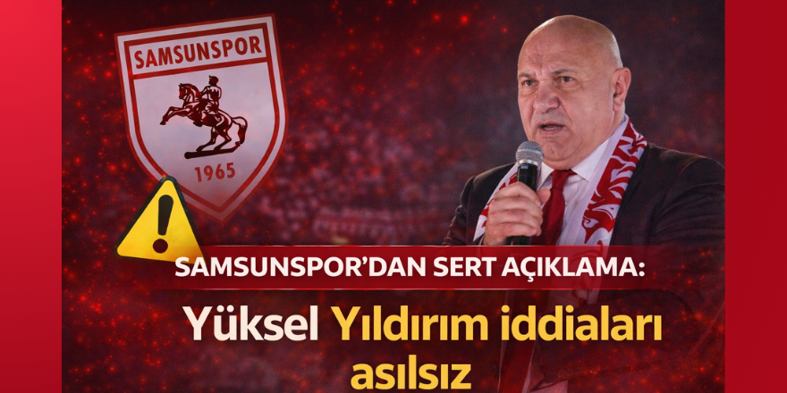 Samsunspor’dan sert açıklama: Yüksel Yıldırım iddiaları asılsız