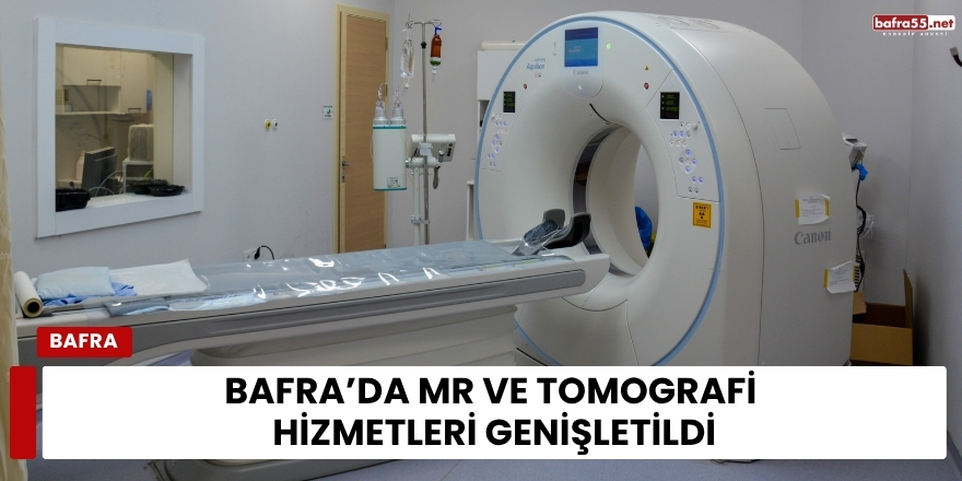 Bafra’da MR ve Tomografi Hizmetleri Genişletildi