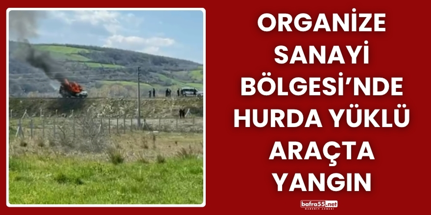 Organize Sanayi Bölgesi’nde hurda yüklü araçta yangın