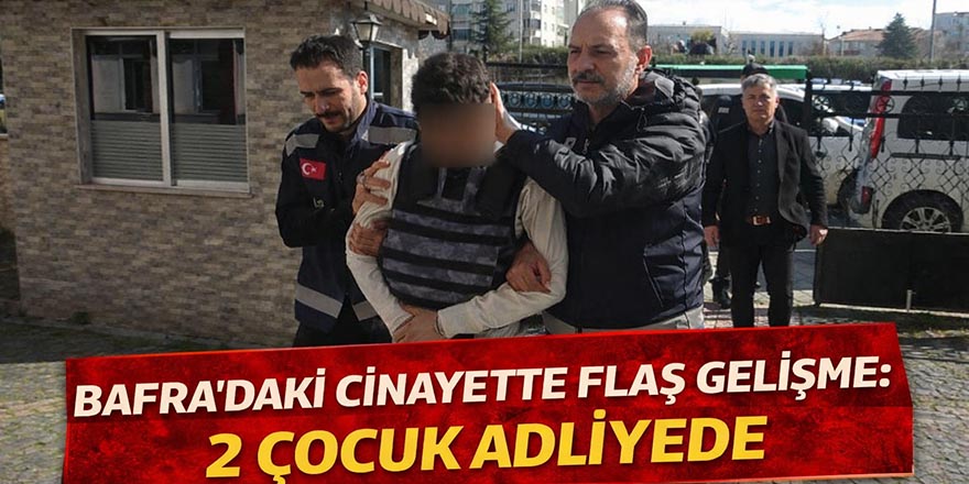 Bafra’daki cinayette 2 çocuk adliyeye sevk edildi