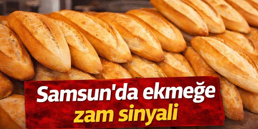 Samsun’da ekmeğe zam sinyali